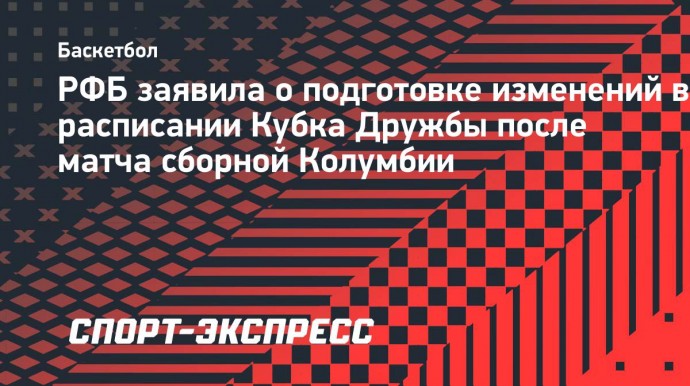 РФБ заявила о подготовке изменений в расписании Кубка Дружбы после матча сборной Колумбии