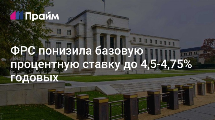 ФРС понизила базовую процентную ставку до 4,5-4,75% годовых