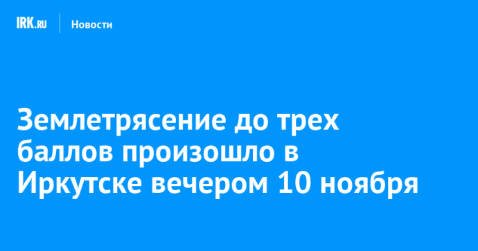 Землетрясение до трех баллов произошло в Иркутске вечером 10 ноября