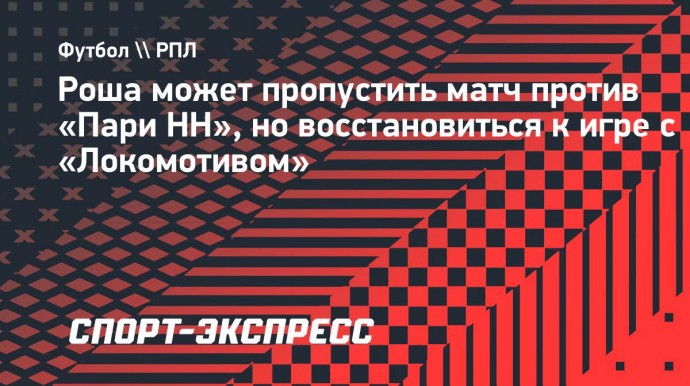 Роша может пропустить матч против «Пари НН», но восстановиться к игре с «Локомотивом»