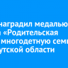 Путин наградил медалью ордена «Родительская слава» многодетную семью из Иркутской области