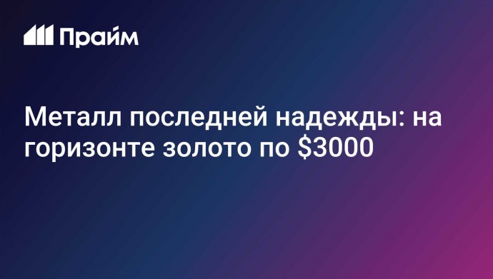 Металл последней надежды: на горизонте золото по $3000