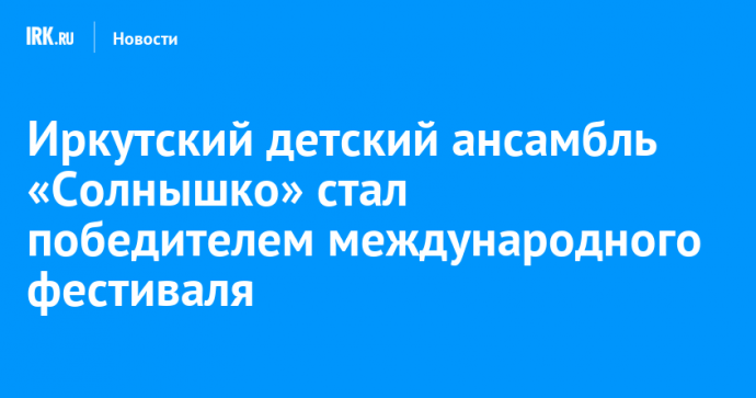 Иркутский детский ансамбль «Солнышко» стал победителем международного фестиваля