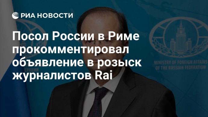 Посол России в Риме прокомментировал объявление в розыск журналистов Rai