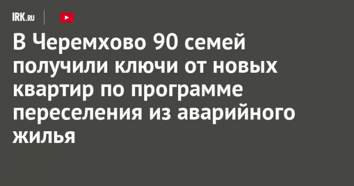 В Черемхово 90 семей получили ключи от новых квартир по программе переселения из аварийного жилья