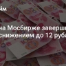 Юань на Мосбирже завершил торги снижением до 12 рублей