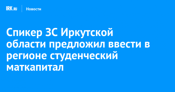 Спикер ЗС Иркутской области предложил ввести в регионе студенческий маткапитал