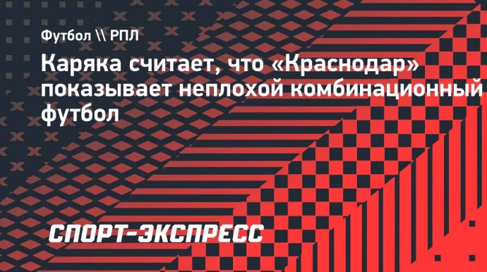 Каряка считает, что «Краснодар» показывает неплохой комбинационный футбол