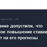 В Сбербанке допустили, что возможное повышение ставки ЦБ не повлияет на его прогнозы