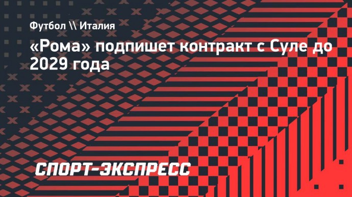 «Рома» подпишет контракт с Суле до 2029 года