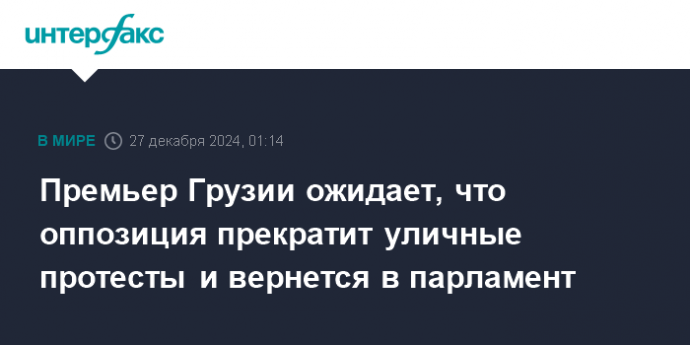 Премьер Грузии ожидает, что оппозиция прекратит уличные протесты и вернется в парламент