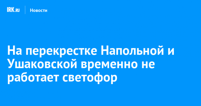 На перекрестке Напольной и Ушаковской временно не работает светофор