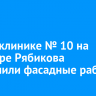 В поликлинике № 10 на бульваре Рябикова завершили фасадные работы