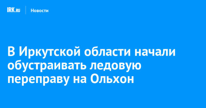 В Иркутской области начали обустраивать ледовую переправу на Ольхон