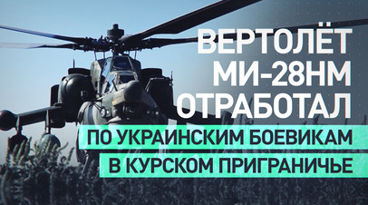 Вертолёт Ми-28НМ уничтожил украинских боевиков и бронетехнику в приграничье Курской области