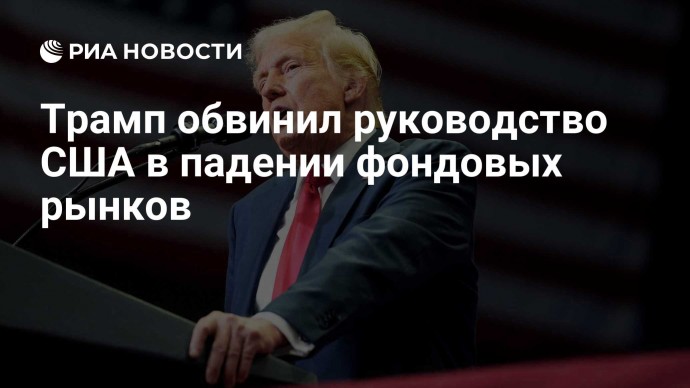 Трамп обвинил руководство США в падении фондовых рынков