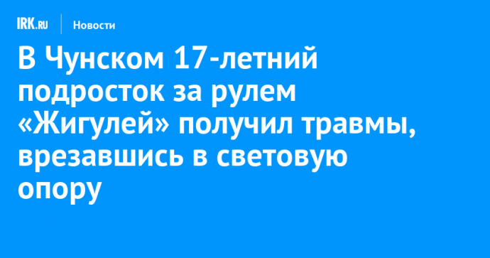 В Чунском 17-летний подросток за рулем «Жигулей» получил травмы, врезавшись в световую опору