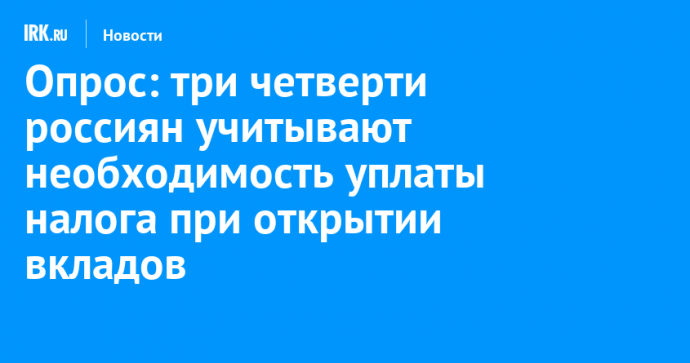 Опрос: три четверти россиян учитывают необходимость уплаты налога при открытии вкладов