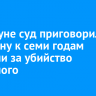 В Куйтуне суд приговорил женщину к семи годам колонии за убийство знакомого