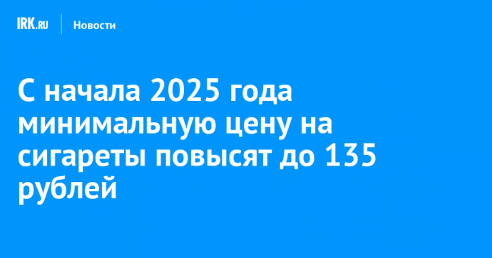 С начала 2025 года минимальную цену на сигареты повысят до 135 рублей