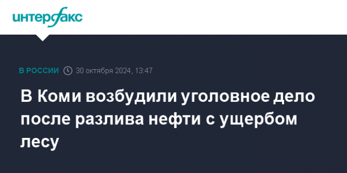 В Коми возбудили уголовное дело после разлива нефти с ущербом лесу