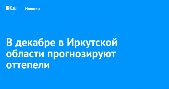 В декабре в Иркутской области прогнозируют оттепели