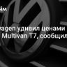 Volkswagen удивил ценами на новый Multivan T7, сообщили СМИ