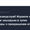 Главы разведслужб Израиля и Египта обсудили зашедшие в тупик переговоры о прекращении огня в Газе