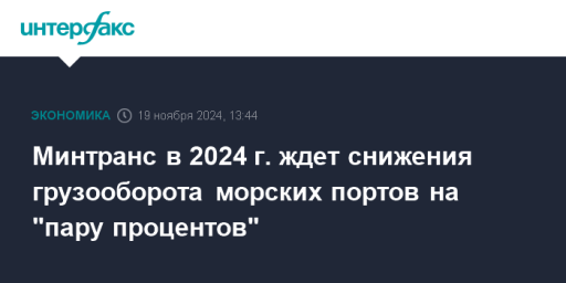 Минтранс в 2024 г. ждет снижения грузооборота морских портов на "пару процентов"