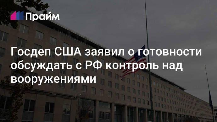 Госдеп США заявил о готовности обсуждать с РФ контроль над вооружениями