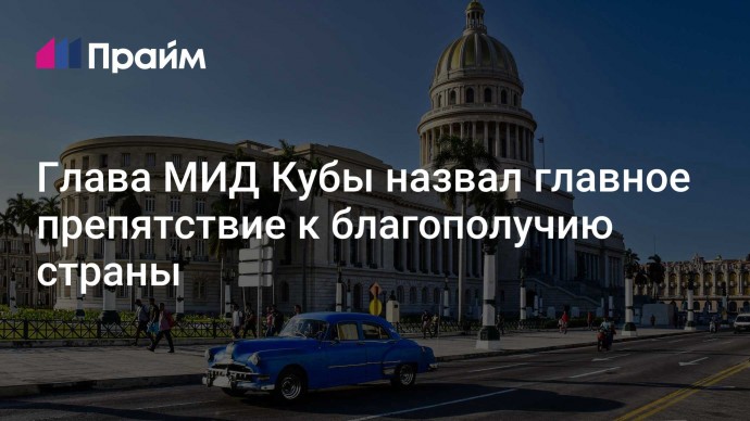 Глава МИД Кубы назвал главное препятствие к благополучию страны