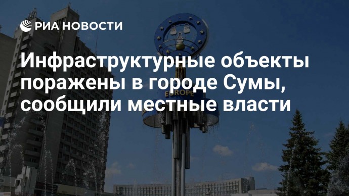 Инфраструктурные объекты поражены в городе Сумы, сообщили местные власти