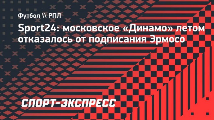 Sport24: московское «Динамо» летом отказалось от подписания Эрмосо