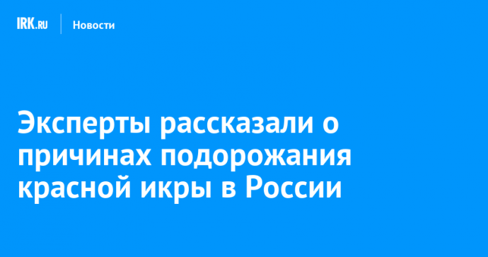 Эксперты рассказали о причинах подорожания красной икры в России