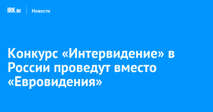 Конкурс «Интервидение» в России проведут вместо «Евровидения»