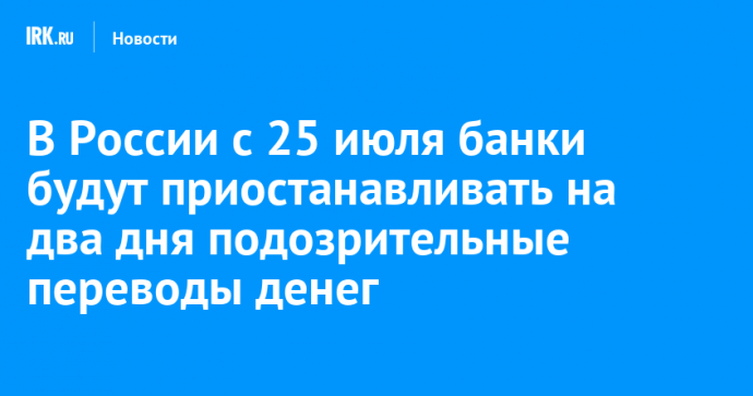 В России с 25 июля банки будут приостанавливать на два дня подозрительные переводы денег