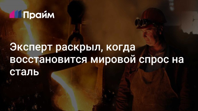 Эксперт раскрыл, когда восстановится мировой спрос на сталь