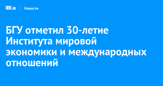 БГУ отметил 30-летие Института мировой экономики и международных отношений