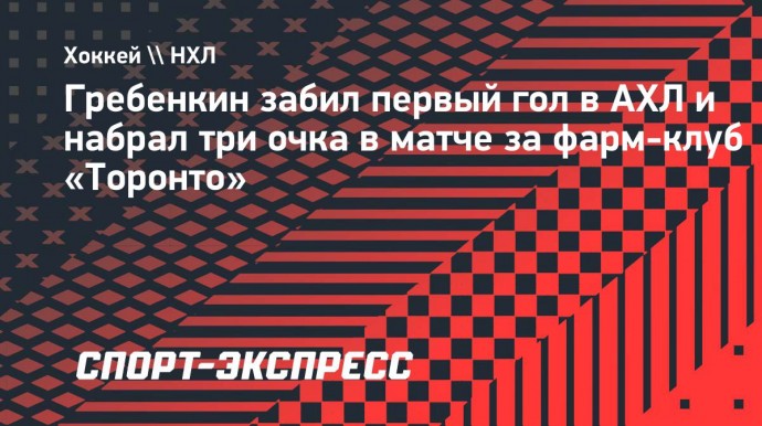 Гребенкин забил первый гол в АХЛ и набрал три очка в матче за фарм-клуб «Торонто»