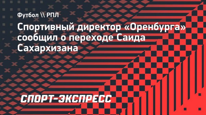 Андреев: «Сахархизан подписал контракт с «Оренбургом»