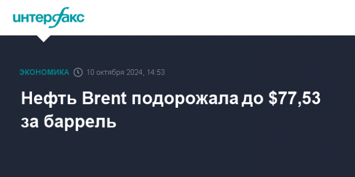 Нефть Brent подорожала до $77,53 за баррель