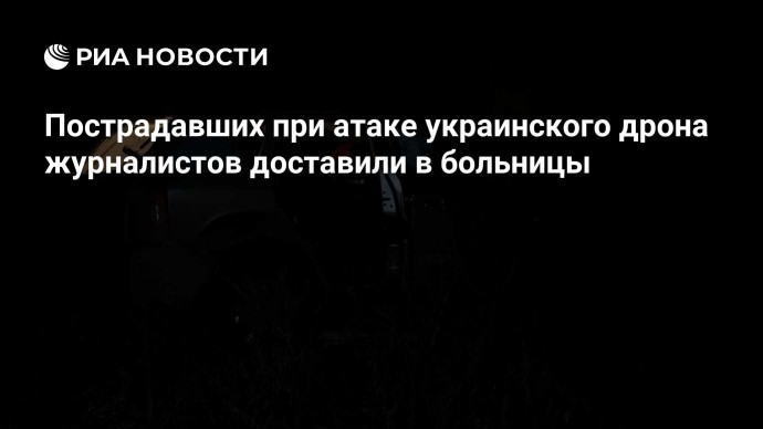 Пострадавших при атаке украинского дрона журналистов доставили в больницы