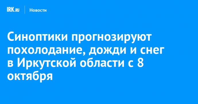 Синоптики прогнозируют похолодание, дожди и снег в Иркутской области с 8 октября