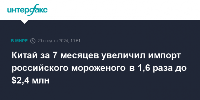 Китай за 7 месяцев увеличил импорт российского мороженого в 1,6 раза до $2,4 млн