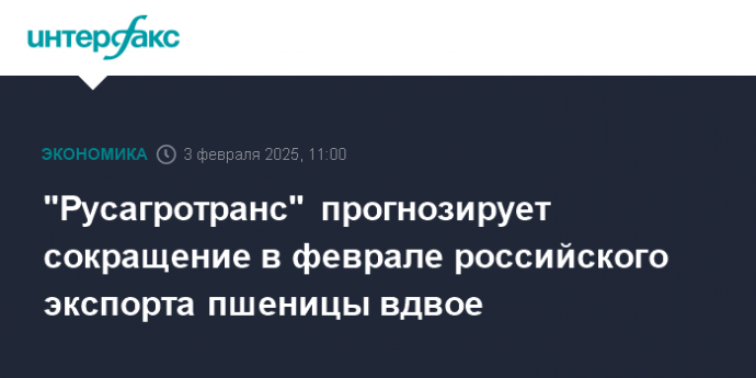 "Русагротранс" прогнозирует сокращение в феврале российского экспорта пшеницы вдвое