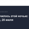 Что случилось этой ночью: суббота, 20 июля