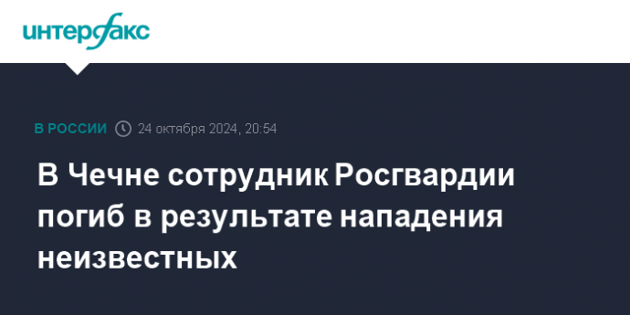 В Чечне сотрудник Росгвардии погиб в результате нападения неизвестных