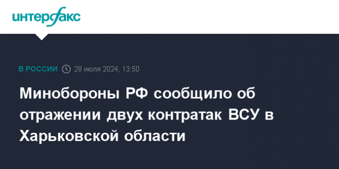 Минобороны РФ сообщило об отражении двух контратак ВСУ в Харьковской области