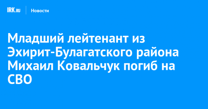 Младший лейтенант из Эхирит-Булагатского района Михаил Ковальчук погиб на СВО