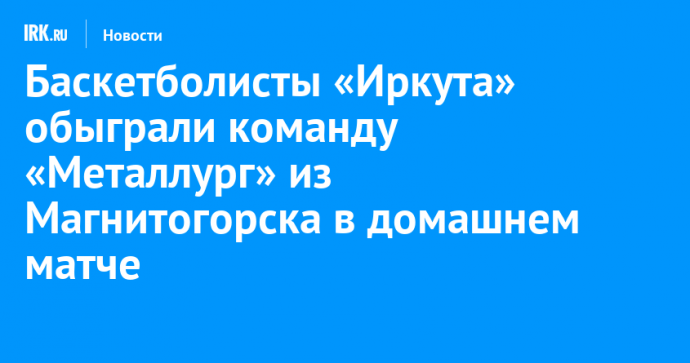 Баскетболисты «Иркута» обыграли команду «Металлург» из Магнитогорска в домашнем матче